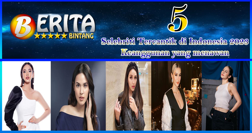 5 Selebriti Tercantik Indonesia 2023: Keanggunan yang Menawan