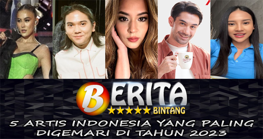 5 Artis Indonesia Yang Paling Digemari Di Tahun 2023