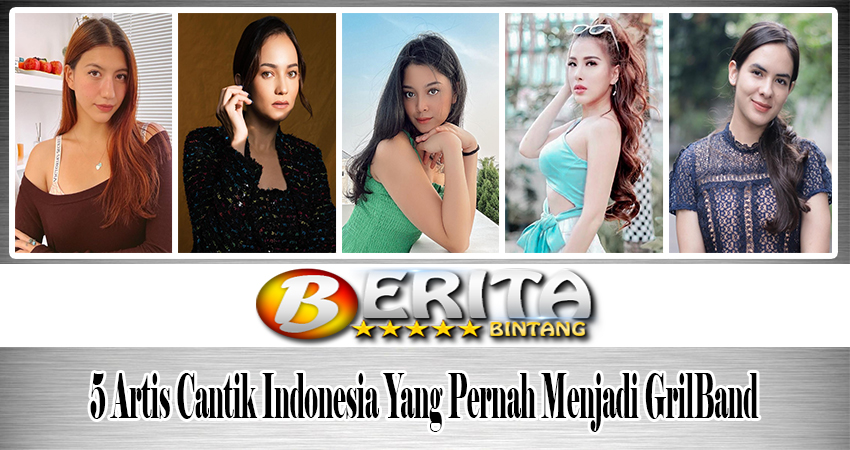 5 Artis Cantik Indonesia Yang Pernah Menjadi GrilBand